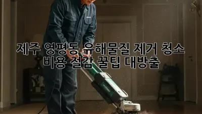 제주 영평동 유해물질 제거 청소 ✨ 비용 절감 꿀팁 대방출!